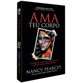Ama Teu Corpo - Nancy R. Pearcey