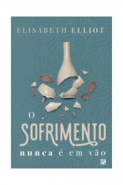 O sofrimento nunca � em v�o  Elisabeth Elliot
