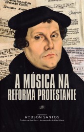 A M�sica na Reforma Protestante � Martinho Lutero Robson Santos