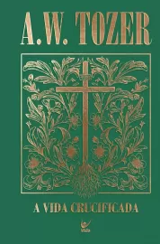 A Vida Crucificada A. W. Tozer Capa Dura