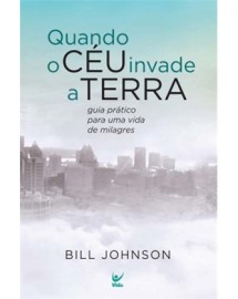 Livro Quando o Ceu Invade a Terra - Bill Johnson