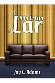 A Vida Crist� no Lar Jay E. Adams