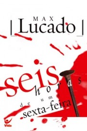 Seis Horas De Uma Sexta Feira  Max Lucado 