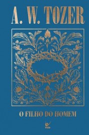 Colecao Tozer - O Filho Do Homem - Um Relato Incomparavel Da Divindade Capa Dura