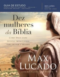 Dez Mulheres Da Biblia  Max Lucado 