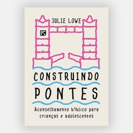 Construindo pontes Aconselhamento b�blico para crian�as e adolescentes Julie Lowe