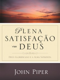Plena Satisfa��o em Deus - Deus glorificado e a alma satisfeita John Piper