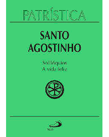  Patr�stica - Solil�quios e a vida feliz - Vol. 11 Santo Agostinho