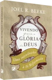 Vivendo para a Gl�ria de Deus - 2� Edi��o: Uma introdu��o � f� reformada - Joel Beeke 