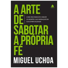 A arte de sabotar a pr�pria f� - Miguel Uchoa