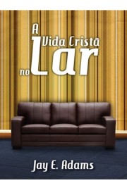 A Vida Crist� no Lar Jay E. Adams
