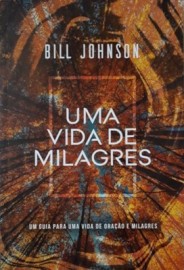 Uma Vida De Milagres  Bill Johnson 