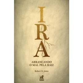 Ira  Arrancando O Mal Pela Raiz  Robert D Jon