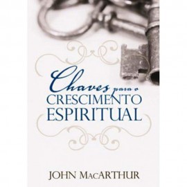 Chaves Para O Crescimento Espiritual  John Macarthur