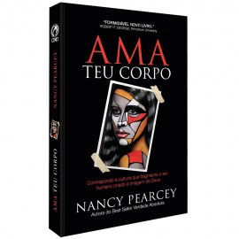 Ama Teu Corpo - Nancy R. Pearcey