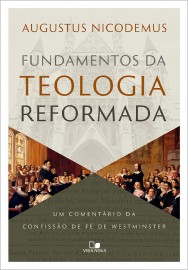Fundamentos da Teologia Reformada: Um Coment�rio da Confiss�o de F� de Westminster