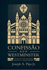 Confissão De Fé De Westminster - Joseph Pipa Jr Monergismo