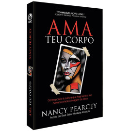 Ama Teu Corpo - Nancy R. Pearcey
