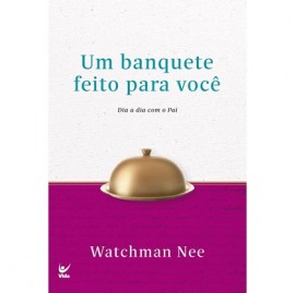 Devocional Um Banquete Feito Para Voc� Dia a Dia Com o Pai Watchman Nee