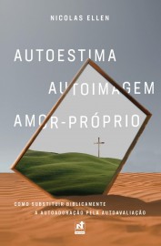 AUTOIMAGEM AMOR-PR�PRIO: Como Substituir Biblicamente a Autoadora��o pela Autoavalia��o Dr. Nicolas Ellen