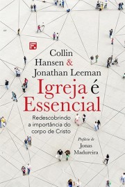 Igreja � essencial Collin Hansen & Jonathan Leeman