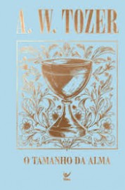 Cole��o Tozer - o Tamanho da Alma: Princ�pios para Avivamento e Crescimento Espiritual Capa Dura