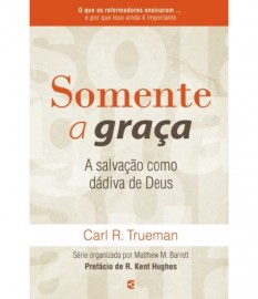 Somente a Gra�a Carl R. Trueman