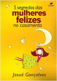 Os 5 Segredos Das Mulheres Felizes No Casamento Josu� Gon�alves